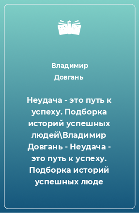 Книга Неудача - это путь к успеху. Подборка историй успешных людей\Владимир Довгань - Неудача - это путь к успеху. Подборка историй успешных люде