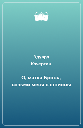 Книга О, матка Броня, возьми меня в шпионы