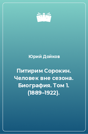 Книга Питирим Сорокин. Человек вне сезона. Биография. Том 1. (1889–1922).