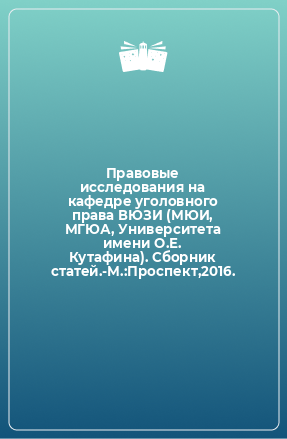 Книга Правовые исследования на кафедре уголовного права ВЮЗИ (МЮИ, МГЮА, Университета имени О.Е. Кутафина). Сборник статей.-М.:Проспект,2016.