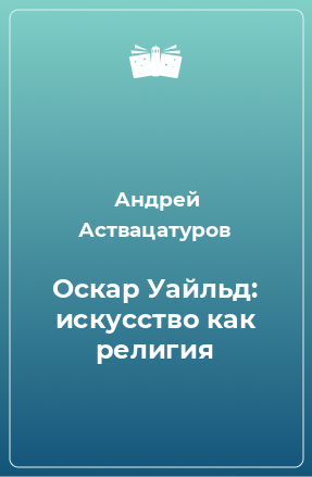 Книга Оскар Уайльд: искусство как религия