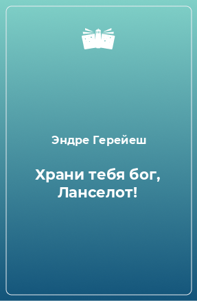 Книга Храни тебя бог, Ланселот!