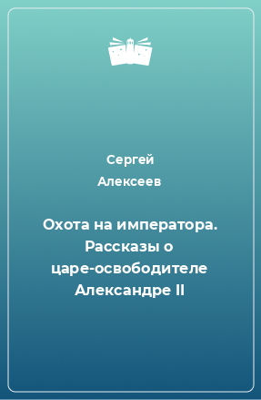 Книга Охота на императора. Рассказы о царе-освободителе Александре II