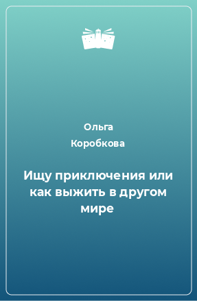 Книга Ищу приключения или как выжить в другом мире