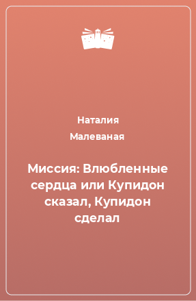 Книга Миссия: Влюбленные сердца или Купидон сказал, Купидон сделал