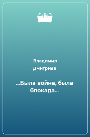 Книга ...Была война, была блокада...