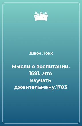 Книга Мысли о воспитании. 1691…что изучать джентельмену.1703