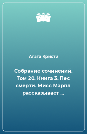 Книга Собрание сочинений. Том 20. Книга 3. Пес смерти. Мисс Марпл рассказывает ...