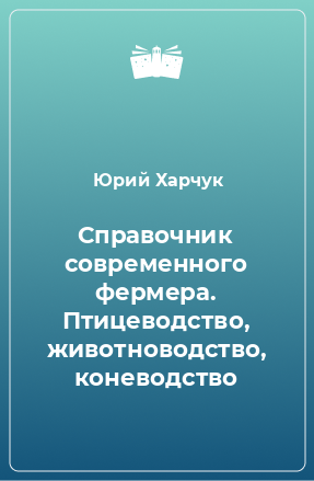 Книга Справочник современного фермера. Птицеводство, животноводство, коневодство