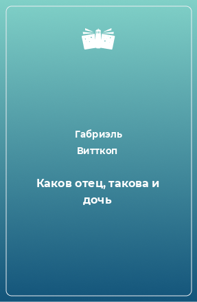 Книга Каков отец, такова и дочь