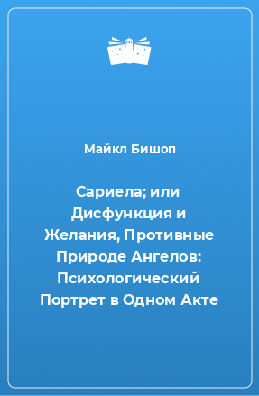 Книга Сариела; или Дисфункция и Желания, Противные Природе Ангелов: Психологический Портрет в Одном Акте