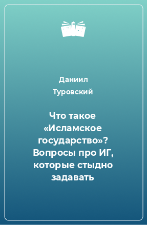 Книга Что такое «Исламское государство»? Вопросы про ИГ, которые стыдно задавать