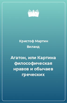 Книга Агатон, или Картина философическая нравов и обычаев греческих