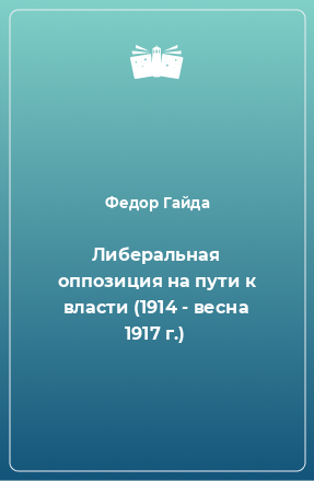 Книга Либеральная оппозиция на пути к власти (1914 - весна 1917 г.)