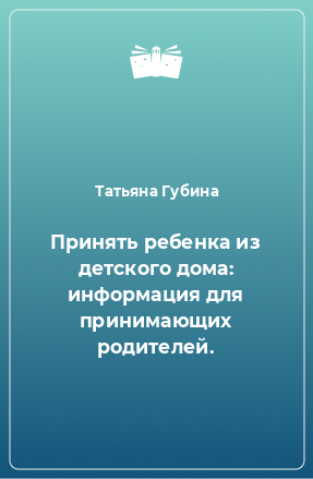 Книга Принять ребенка из детского дома: информация для принимающих родителей.