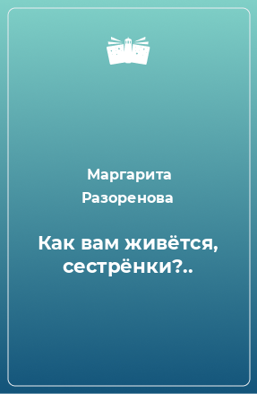 Книга Как вам живётся, сестрёнки?..