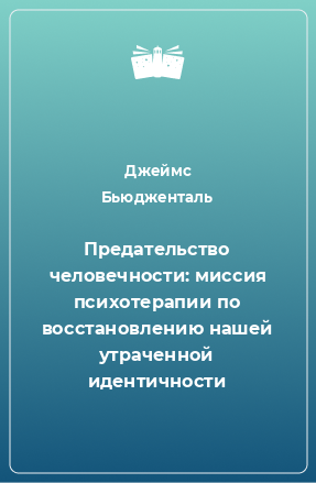 Книга Предательство человечности: миссия психотерапии по восстановлению нашей утраченной идентичности