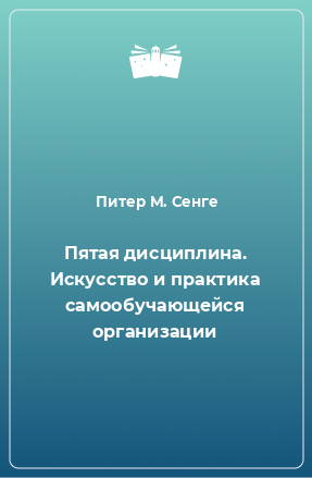 Книга Пятая дисциплина. Искусство и практика самообучающейся организации