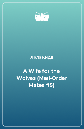 Книга A Wife for the Wolves (Mail-Order Mates #5)