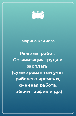 Книга Режимы работ. Организация труда и зарплаты (суммированный учет рабочего времени, сменная работа, гибкий график и др.)