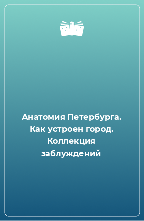 Книга Анатомия Петербурга. Как устроен город. Коллекция заблуждений