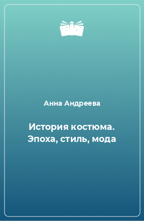 Книга История костюма. Эпоха, стиль, мода