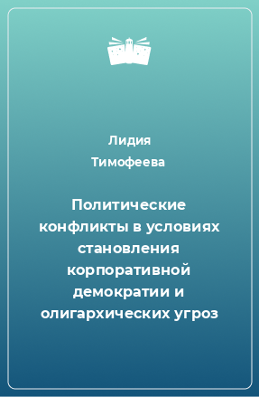 Книга Политические конфликты в условиях становления корпоративной демократии и олигархических угроз