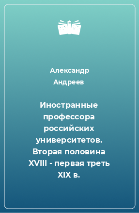 Книга Иностранные профессора российских университетов. Вторая половина XVIII - первая треть XIX в.