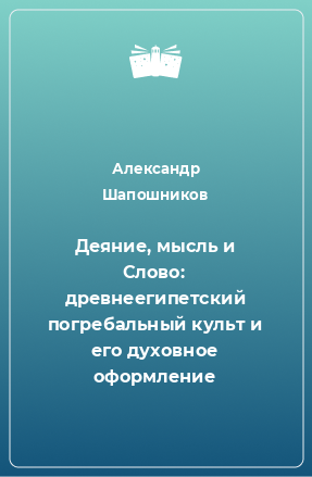 Книга Деяние, мысль и Слово: древнеегипетский погребальный культ и его духовное оформление