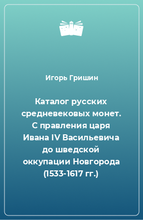 Книга Каталог русских средневековых монет. С правления царя Ивана IV Васильевича до шведской оккупации Новгорода (1533-1617 гг.)