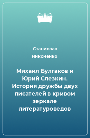 Книга Михаил Булгаков и Юрий Слезкин. История дружбы двух писателей в кривом зеркале литературоведов