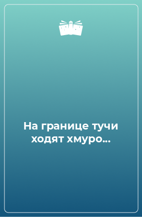 Книга На границе тучи ходят хмуро...