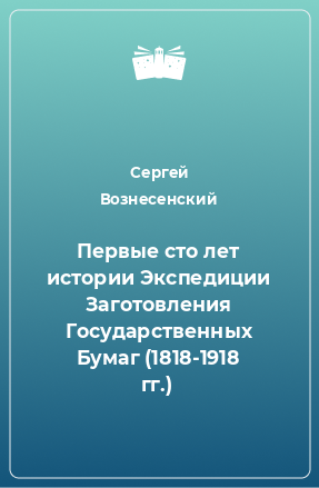 Книга Первые сто лет истории Экспедиции Заготовления Государственных Бумаг (1818-1918 гг.)