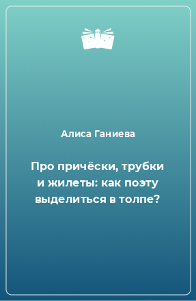 Книга Про причёски, трубки и жилеты: как поэту выделиться в толпе?