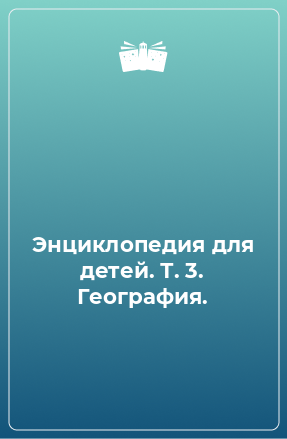 Книга Энциклопедия для детей. Т. 3. География.