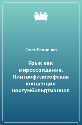 Книга Язык как миросозидание. Лингвофилософская концепция неогумбольдтианцев