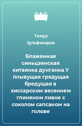 Книга Блаженная синьцзянская китаянка дунганка У плывущая грядущая бредущая в хиссарском весеннем глиняном ливне с соколом сапсаном на голове