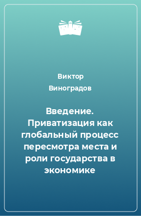 Книга Введение. Приватизация как глобальный процесс пересмотра места и роли государства в экономике