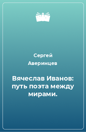 Книга Вячеслав Иванов: путь поэта между мирами.