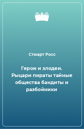 Книга Герои и злодеи. Рыцари пираты тайные общества бандиты и разбойники