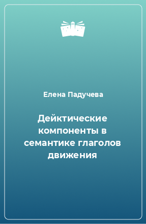 Книга Дейктические компоненты в семантике глаголов движения