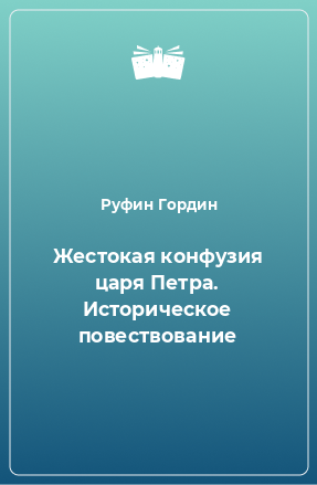 Книга Жестокая конфузия царя Петра. Историческое повествование