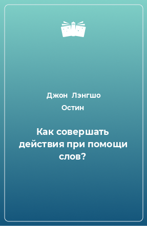 Книга Как совершать действия при помощи слов?