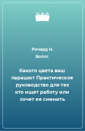 Книга Какого цвета ваш парашют Практическое руководство для тех кто ищет работу или хочет ее сменить