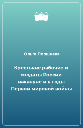 Книга Крестьяне рабочие и солдаты России накануне и в годы Первой мировой войны