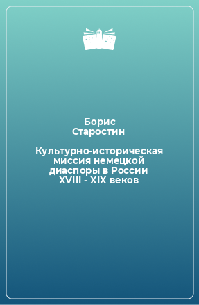 Книга Культурно-историческая миссия немецкой диаспоры в России XVIII - XIX веков