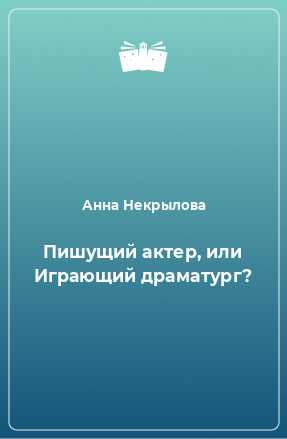 Книга Пишущий актер, или Играющий драматург?