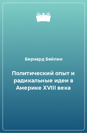 Книга Политический опыт и радикальные идеи в Америке XVIII века