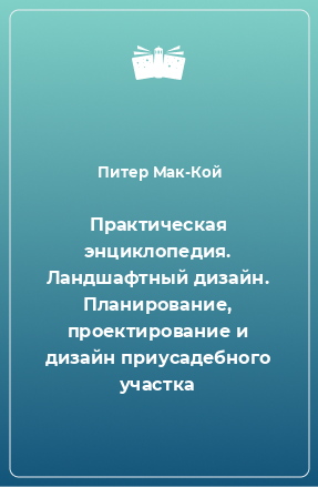 Книга Практическая энциклопедия. Ландшафтный дизайн. Планирование, проектирование и дизайн приусадебного участка