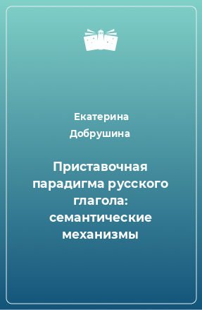 Книга Приставочная парадигма русского глагола: семантические механизмы